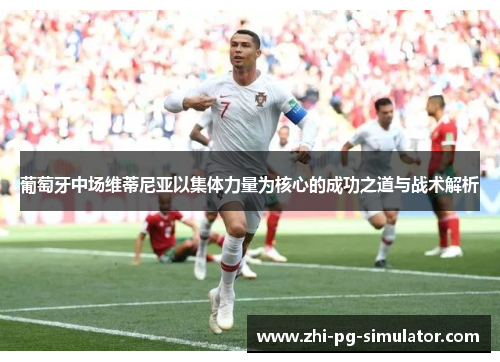 葡萄牙中场维蒂尼亚以集体力量为核心的成功之道与战术解析