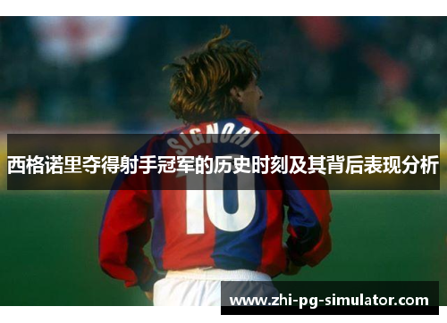 西格诺里夺得射手冠军的历史时刻及其背后表现分析
