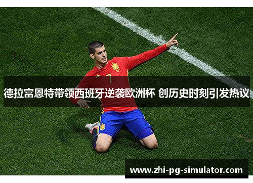 德拉富恩特带领西班牙逆袭欧洲杯 创历史时刻引发热议