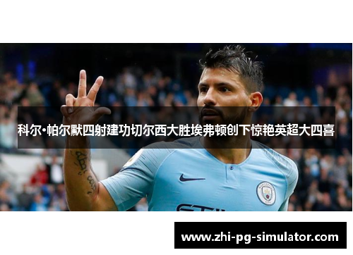 科尔·帕尔默四射建功切尔西大胜埃弗顿创下惊艳英超大四喜