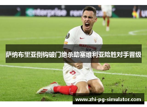 萨纳布里亚倒钩破门绝杀助塞维利亚险胜对手晋级