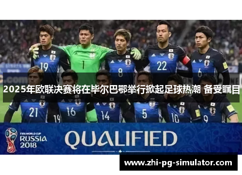 2025年欧联决赛将在毕尔巴鄂举行掀起足球热潮 备受瞩目